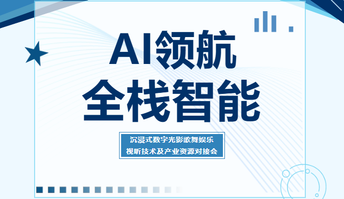 AI领航·全栈智能——沉浸式数字光影歌舞娱乐视听技术及产业资源对接会